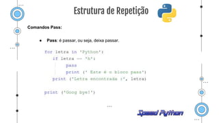 Comandos Pass:
● Pass: é passar, ou seja, deixa passar.
Estrutura de Repetição
 