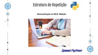 Demonstração no IDLE: Método
Estrutura de Repetição
 