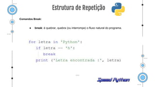 Comandos Break:
● break: é quebrar, quebra (ou interrompe) o fluxo natural do programa.
Estrutura de Repetição
 