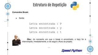 Comandos Break:
● Saída:
Obs.: do momento em que o break é encontrado, o laço for é
interrompido, imediatamente, e vai seguir o fluxo do projeto.
Estrutura de Repetição
 