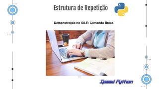 Demonstração no IDLE: Comando Break
Estrutura de Repetição
 