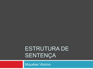 ESTRUTURA DE
SENTENÇA
Miquéias Vitorino
 