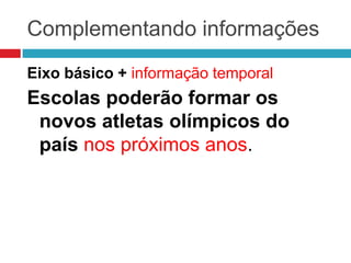 Complementando informações
Eixo básico + informação temporal
Escolas poderão formar os
novos atletas olímpicos do
país nos próximos anos.
 