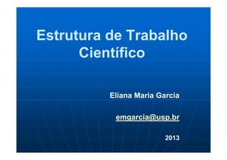 Estrutura de Trabalho
Científico
Eliana Maria Garcia
emgarcia@usp.br
2013
 