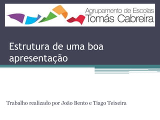 Estrutura de uma boa
apresentação
Trabalho realizado por João Bento e Tiago Teixeira
 