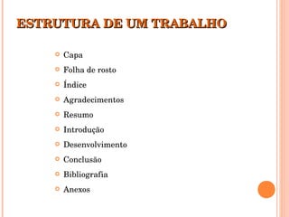 ESTRUTURA DE UM TRABALHO Capa Folha de rosto Índice Agradecimentos Resumo Introdução Desenvolvimento Conclusão Bibliografia Anexos 