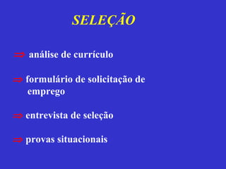 SELEÇÃO

⇒ análise de currículo

⇒ formulário de solicitação de
   emprego

⇒ entrevista de seleção

⇒ provas situacionais
 