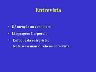 Entrevista

• Dê atenção ao candidato
• Linguagem Corporal:
• Enfoque da entrevista:
  tente ser o mais direto na entrevista.
 