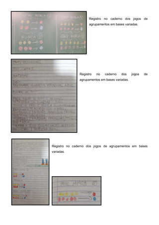Registro no caderno dos jogos de
agrupamentos em bases variadas.
Registro no caderno dos jogos de
agrupamentos em bases variadas.
Registro no caderno dos jogos de agrupamentos em bases
variadas.
 