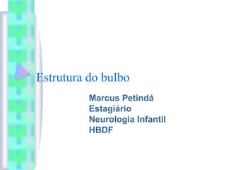 Estrutura do bulbo 
Marcus Petindá 
Estagiário 
Neurologia Infantil 
HBDF 
 