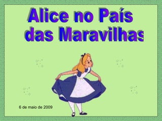 Alice no País das Maravilhas 6 de maio de 2009 