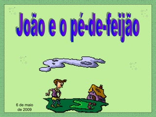 João e o pé-de-feijão 6 de maio de 2009 