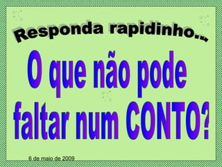 Responda rapidinho... O que não pode faltar num CONTO? 6 de maio de 2009 