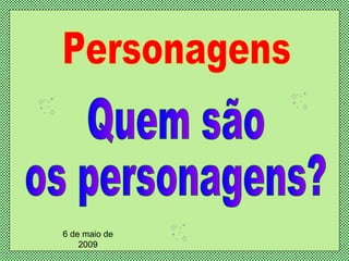 Personagens Quem são  os personagens? 6 de maio de 2009 