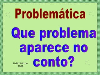 Problemática Que problema  aparece no  conto? 6 de maio de 2009 