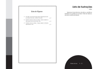 Lista de Ilustrações
                                               Lista.

    Apenas em livros técnicos, de arte ou científicos.
Obedece ao padrão do sumário. Pode ser desloca-
da para a parte pós-textual.




           Partes do livro   9 - 10
 