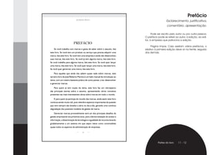 Prefácio
                             José RobeRto MaRtins
                                                                                                 Esclarecimento, justificativa,
                                                                                                 comentário, apresentação.

                                                                                    Pode ser escrito pelo autor ou por outra pessoa.
                                                                              O prefácio pode se referir ao autor, à edição, ao edi-
                                                                              tor, à empresa que patrocina a edição.
                          PREFÁCIO
                                                                                   Página ímpar. Caso existam vários prefácios, o
    Se você trabalha com marcas e gosta de saber sobre o assunto, leia        relativo à primeira edição deve vir na frente, seguido
este livro. Se você tem um produto ou serviço que precisa adquirir uma        dos demais.
marca, leia este livro. Se você tem uma empresa e ainda não desenvolveu
suas marcas, leia este livro. Se você já tem alguma marca, leia este livro.
Se você trabalha para alguma marca, leia este livro. Se você quer lançar
uma marca, leia este livro. Se você quer lançar uma marca, leia este livro.
Se você quer gerenciar uma marca, leia este livro.
    Para aqueles que ainda não sabem quase nada sobre marcas, este
terceiro livro de José Roberto Martins é um belo manual de introdução ao
tema, com um roteiro bastante prático de como pensar, criar, desenvolver
e gerenciar marcas.
    Para quem já tem noção do tema, este livro faz um retrospecto
das principais teorias sobre o assunto, apresentando vários conceitos
presentes nas mais interessantes obras sobre marcas em todo o mundo.
    E para quem já participa do mundo das marcas, ainda assim este livro
continua sendo muito útil, pois relembra aspectos importantes da questão
que nem sempre são levados a sério no dia-a-dia, gerando uma contínua
degradação dos possíveis modelos de gestão de marca.
    Gerenciar marcas provavelmente será um dos principais desafios da
gestão empresarial nos próximos anos, pois a democratização do acesso à
informação, a disseminação da tecnologia e a igualdade de recursos levarão
gradativamente a um sistema em que sejam vistos como commodities
quase todos os aspectos da administração de empresas.

                                     10




                                                                                         Partes do livro   11 - 12
 