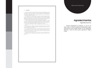 Edna Lucia Cunha Lima




                  Agradecimentos
                             Agradecimentos.

     Pode-se agradecer no prefácio, ou se for um
texto curto, na mesma página da dedicatória. Agra-
decimentos muito longos podem vir em separado.
Apenas o autor do texto pode agradecer. Página
ímpar.
 