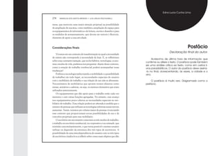 Edna Lucia Cunha Lima

274    MARIZILDA DOS SANTOS MENEZES • LUIS CARLOS PASCHOARELLI


mesa, que merecem uma maior atenção projetual na possibilidade
de ampliação de sua área, como também a ampliação do espaço para
os equipamentos de informática e de leitura, escrita e desenho e para
os módulos de armazenamento, que devem ser móveis e ﬂexíveis,
elemento de apoio a essa atividade.



Considerações ﬁnais                                                                                         Posfácio
                                                                                            Declaração final do autor.
    Vivemos em um contexto de transformação no qual a necessidade
de ontem não corresponde à necessidade de hoje. E, se reﬂetirmos
                                                                              Acréscimo de última hora de informação que
sobre essa constante mutação, que inclui hábitos, tecnologias, econo-
                                                                         confirme ou altere o texto. O posfácio pode também
mia e modos de vida, podemos nos perguntar: diante desse contexto,
                                                                         ser uma análise crítica ao texto, como em certos li-
como a estação de trabalho residencial poderá acompanhar essas           vros paradidáticos. O autor do posfácio deve assiná-
mudanças?                                                                -lo no final, acrescentando, ás vezes, a cidade e o
    Embora a tecnologia tenha trazido a mobilidade e a possibilidade     ano.
de trabalhar em todo lugar, as necessidades espaciais do usuário
com o mobiliário de trabalho e sua relação de uso não se alteraram.          O posfácio é muito raro. Diagramado como o
Necessitamos de mobiliários que apoiem nossos afazeres como              prefácio.
mesas, armários e cadeiras, ou seja, os mesmos elementos que eram
utilizados anteriormente.
    Os equipamentos que dão apoio para o trabalho estão cada vez
menores e com várias funções agregadas. No entanto, esse avanço
nos equipamentos pouco alterou as necessidades espaciais no mo-
biliário de trabalho. Essa relação poderá ser alterada à medida que o
número de pessoas que utilizam as tecnologias informacionais móveis
aumentar. Assim, teremos um volume maior de pessoas vivenciando
esse contexto que proporcionará novas possibilidades de uso e de
conceitos projetuais para esse mobiliário.
    O escritório em movimento conectará os três modos de trabalho:
o trabalho no escritório residencial, no corporativo e no nômade, que
existirão concomitantemente, o que torna possível o mesmo usuário
utilizar ou depender da estrutura dos três tipos de escritórios. A
possibilidade de uma interdependência do usuário com os três tipos
de escritórios citados leva a reﬂetir sobre como esses objetos que dão
 