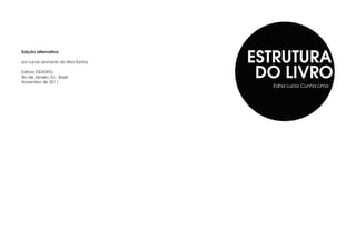 ESTRUTURA
Edição alternativa

por Lucas Leonardo da Silva Santos

Editora ESDI/UERJ
Rio de Janeiro, RJ - Brasil
Novembro de 2011.
                                      DO LIVRO
                                       Edna Lucia Cunha Lima
 