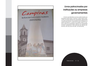 Livros patrocinados por
   instituições ou empresas
                    governamentais
      Embora semelhantes aos livros patrocinados por
empresas particulares, é preciso muitas vezes acres-
centar uma lista extensa de autoridades, geralmente
na parte pré-textual, mas podendo ser localizada na
parte pós-textual; a autoria do projeto pode vir pró-
xima à lista de autoridades. Editoras de universidade
também apresentam listas extensas de editores (es-
tes livros não são livros de arte, normalmente).




          Partes do livro   31 - 32
 