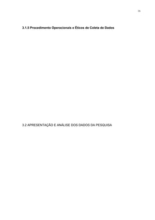 16




3.1.5 Procedimento Operacionais e Éticos de Coleta de Dados




3.2 APRESENTAÇÃO E ANÁLISE DOS DADOS DA PESQUISA
 