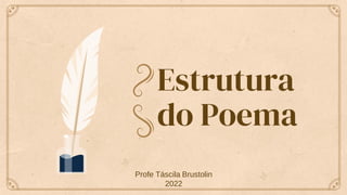 Estrutura
do Poema
Profe Táscila Brustolin
2022
 