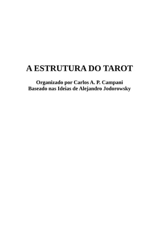 A ESTRUTURA DO TAROT
Organizado por Carlos A. P. Campani
Baseado nas Ideias de Alejandro Jodorowsky
 