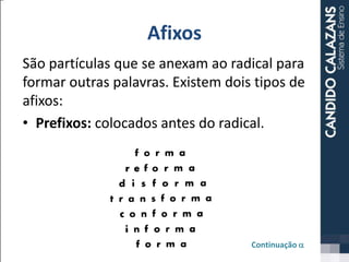 Afixos
São partículas que se anexam ao radical para
formar outras palavras. Existem dois tipos de
afixos:
• Prefixos: colocados antes do radical.
Continuação a
 
