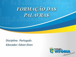 Crateús/CECrateús/CE
FORMAÇÃO DASFORMAÇÃO DAS
PALAVRASPALAVRAS
Disciplina: Português
Educador: Edson Alves
 