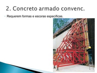 ◦ Requerem formas e escoras específicas.
 