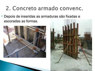  Depois de inseridas as armaduras são fixadas e
escoradas as formas.
 