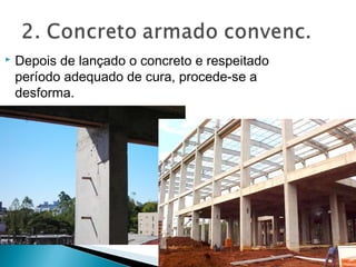  Depois de lançado o concreto e respeitado
período adequado de cura, procede-se a
desforma.
 