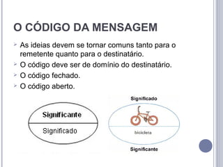 O CÓDIGO DA MENSAGEM
   As ideias devem se tornar comuns tanto para o
    remetente quanto para o destinatário.
   O código deve ser de domínio do destinatário.
   O código fechado.
   O código aberto.
 
