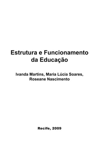 Estrutura e Funcionamento
       da Educação

 Ivanda Martins, Maria Lúcia Soares,
        Roseane Nascimento




            Recife, 2009
 