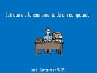 Estrutura e funcionamento de um computador




            José Gonçalves nº12 9ºC
 
