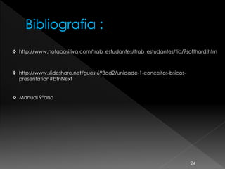 24
 http://www.notapositiva.com/trab_estudantes/trab_estudantes/tic/7softhard.htm
 http://www.slideshare.net/guest693dd2/unidade-1-conceitos-bsicos-
presentation#btnNext
 Manual 9ºano
 