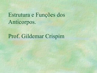 Estrutura e Funções dos
Anticorpos.
Prof. Gildemar Crispim
 