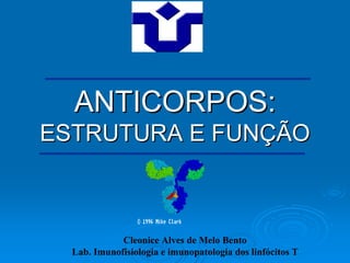 ANTICORPOS:
ESTRUTURA E FUNÇÃO



             Cleonice Alves de Melo Bento
  Lab. Imunofisiologia e imunopatologia dos linfócitos T
 