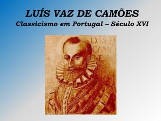 LUÍS VAZ DE CAMÕES
Classicismo em Portugal – Século XVI
 
