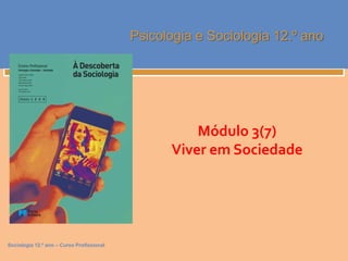 Sociologia 12.º ano – Curso Profissional
Psicologia e Sociologia 12.º ano
Módulo 3(7)
Viver em Sociedade
 