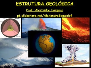 ESTRUTURA GEOLÓGICA
Prof. Alexandre Sampaio
pt.slideshare.net/AlexandreSampaio4
 