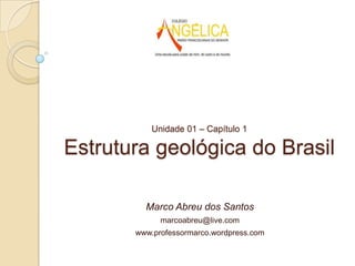 Unidade 01 – Capítulo 1

Estrutura geológica do Brasil
Marco Abreu dos Santos
marcoabreu@live.com

www.professormarco.wordpress.com

 