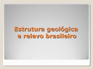 Estrutura geológicaEstrutura geológica
e relevo brasileiroe relevo brasileiro
 