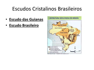 Escudos Cristalinos Brasileiros
• Escudo das Guianas
• Escudo Brasileiro
 