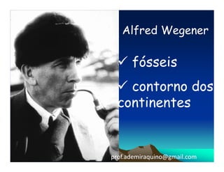 Alfred Wegener

      fósseis
    contorno dos
  continentes


prof.ademiraquino@gmail.com
 
