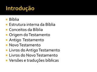 IntroduçãoBíbliaEstrutura interna da BíbliaConceitos da BíbliaOrigem do TestamentoAntigo  TestamentoNovo TestamentoLivros do Antigo TestamentoLivros do Novo TestamentoVersões e traduções bíblicas