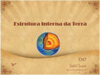 Estrutura Interna da Terra




                             CN7
                      Isabel Lopes
                  http://cn7esc.wordpress.com
 