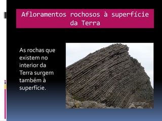 Afloramentos rochosos à superfície
da Terra
As rochas que
existem no
interior da
Terra surgem
também à
superfície.
 