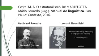Costa. M. A. O estruturalismo. In: MARTELOTTA,
Mário Eduardo (Org.). Manual de linguística. São
Paulo: Contexto, 2016.
Ferdinand Saussure Leonard Bloomfield
 